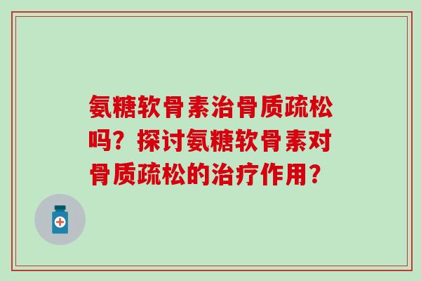 氨糖软骨素吗？探讨氨糖软骨素对的作用？