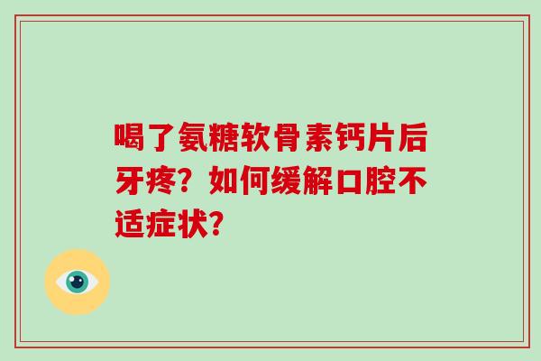 喝了氨糖软骨素钙片后牙疼?如何缓解口腔不适症状? 喝了氨糖软骨素钙片后牙疼?如何缓解口腔不适症状?