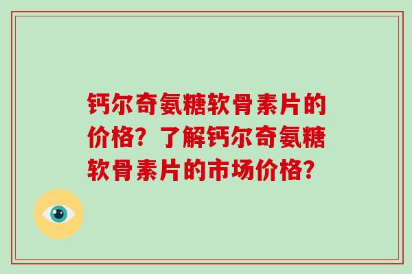 钙尔奇氨糖软骨素片的价格？了解钙尔奇氨糖软骨素片的市场价格？