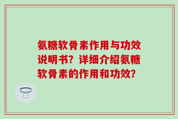 氨糖软骨素作用与功效说明书？详细介绍氨糖软骨素的作用和功效？