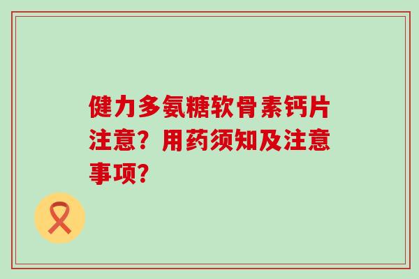 健力多氨糖软骨素钙片注意？用药须知及注意事项？