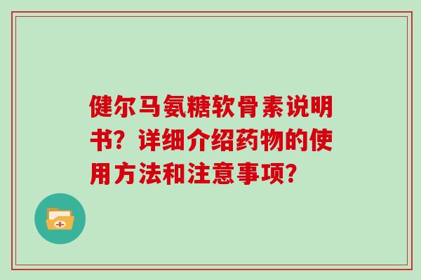 健尔马氨糖软骨素说明书？详细介绍的使用方法和注意事项？
