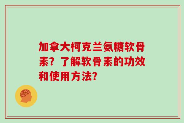 加拿大柯克兰氨糖软骨素？了解软骨素的功效和使用方法？