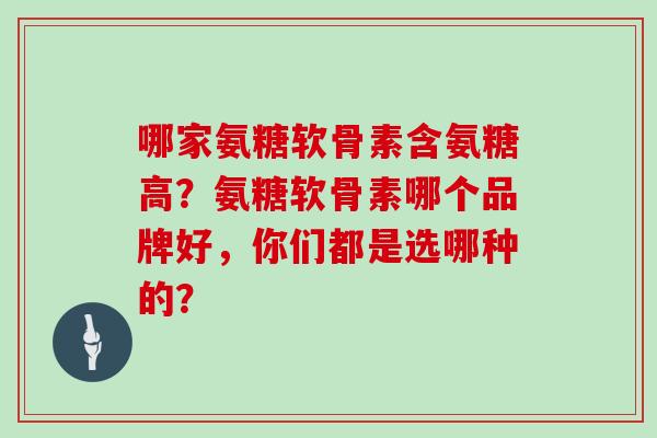 哪家氨糖软骨素含氨糖高？氨糖软骨素哪个品牌好，你们都是选哪种的？
