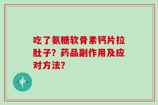 吃了氨糖软骨素钙片拉肚子?药品副作用及应对方法? 吃了氨糖软骨素钙片拉肚子?药品副作用及应对方法?