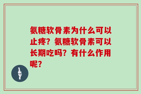 氨糖软骨素为什么可以止疼?氨糖软骨素可以长期吃吗?有什么作用呢? 氨糖软骨素为什么可以止疼?氨糖软骨素可以长期吃吗?有什么作用呢?