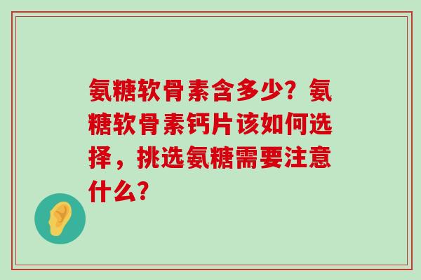 氨糖软骨素含多少?氨糖软骨素钙片该如何选择,挑选氨糖需要注意什么? 氨糖软骨素含多少?氨糖软骨素钙片该如何选择,挑选氨糖需要注意什么?