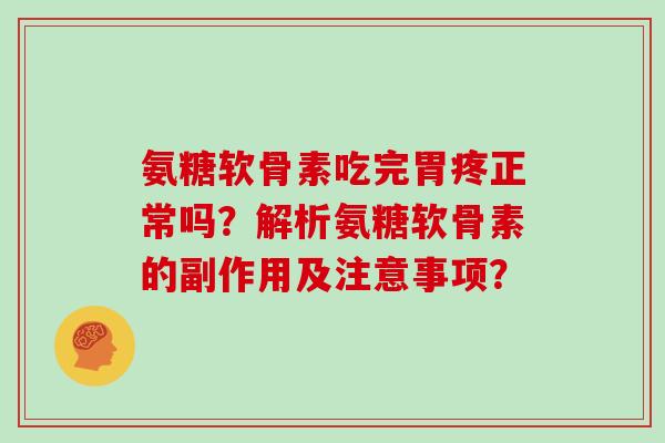 氨糖软骨素吃完胃疼正常吗？解析氨糖软骨素的副作用及注意事项？
