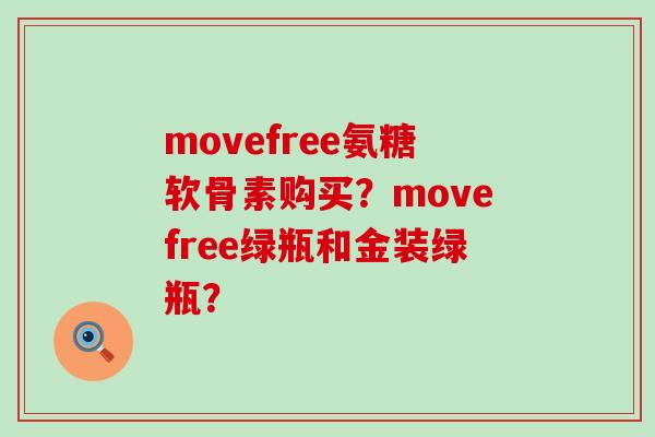 movefree氨糖软骨素购买?movefree绿瓶和金装绿瓶? movefree氨糖软骨素购买?movefree绿瓶和金装绿瓶?