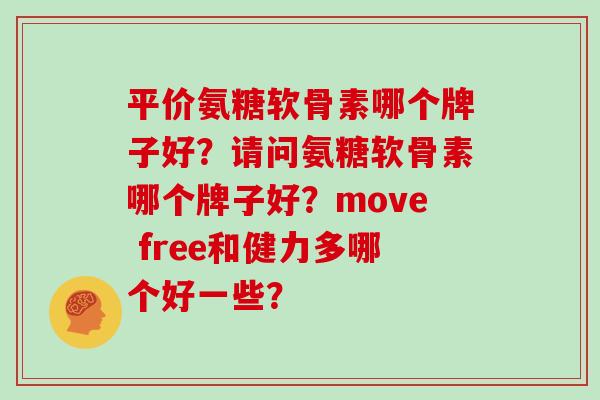 平价氨糖软骨素哪个牌子好?请问氨糖软骨素哪个牌子好?move free和健力多哪个好一些? 平价氨糖软骨素哪个牌子好?请问氨糖软骨素哪个牌子好?move free和健力多哪个好一些?