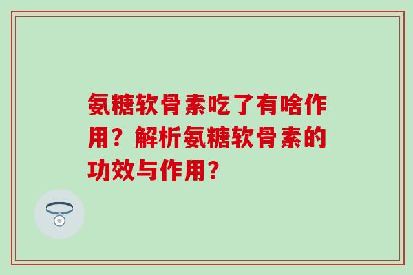 氨糖软骨素吃了有啥作用？解析氨糖软骨素的功效与作用？