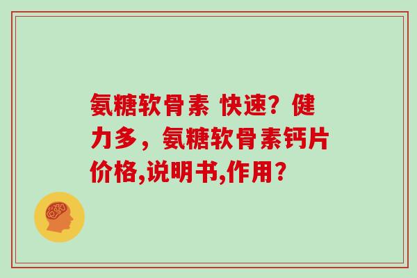氨糖软骨素 快速?健力多,氨糖软骨素钙片价格,说明书,作用? 氨糖软骨素 快速?健力多,氨糖软骨素钙片价格,说明书,作用?