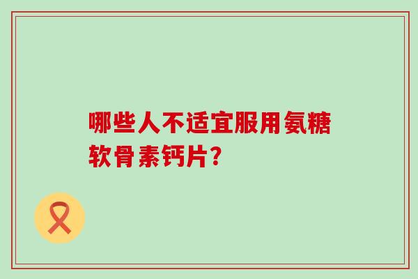 哪些人不适宜服用氨糖软骨素钙片？