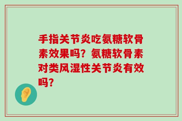手指吃氨糖软骨素效果吗？氨糖软骨素对类性有效吗？