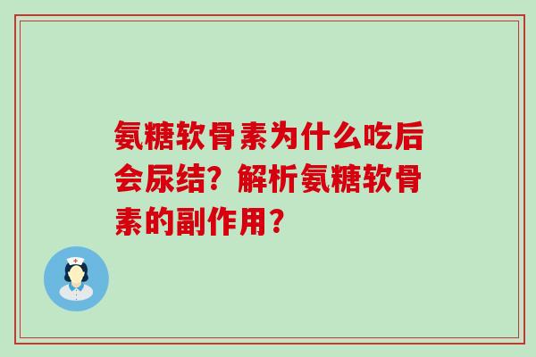 氨糖软骨素为什么吃后会尿结？解析氨糖软骨素的副作用？
