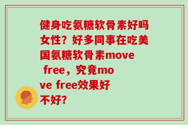 健身吃氨糖软骨素好吗女性?好多同事在吃美国氨糖软骨素move free,究竟move free效果好不好? 健身吃氨糖软骨素好吗女性?好多同事在吃美国氨糖软骨素move free,究竟move free效果好不好?