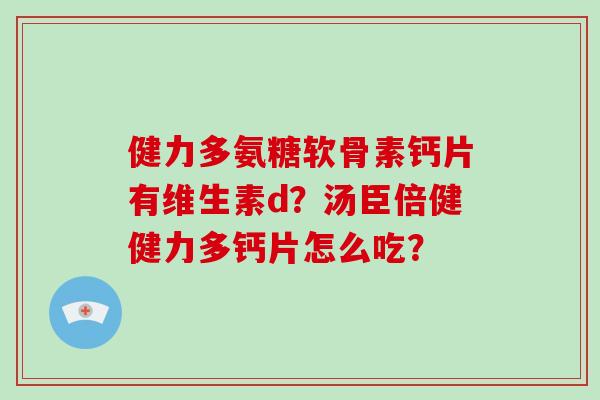 健力多氨糖软骨素钙片有维生素d？汤臣倍健健力多钙片怎么吃？