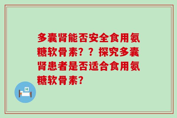 多囊能否安全食用氨糖软骨素??探究多囊患者是否适合食用氨糖软骨素? 多囊能否安全食用氨糖软骨素??探究多囊患者是否适合食用氨糖软骨素?