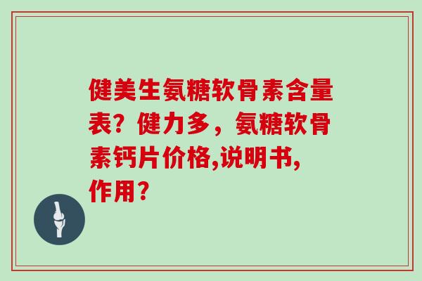健美生氨糖软骨素含量表?健力多,氨糖软骨素钙片价格,说明书,作用? 健美生氨糖软骨素含量表?健力多,氨糖软骨素钙片价格,说明书,作用?