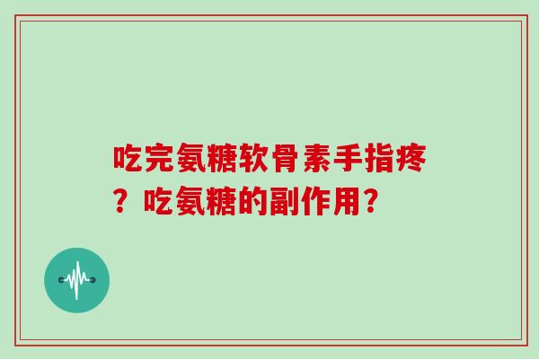 吃完氨糖软骨素手指疼？吃氨糖的副作用？