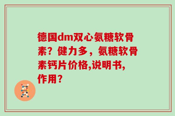 德国dm双心氨糖软骨素?健力多,氨糖软骨素钙片价格,说明书,作用? 德国dm双心氨糖软骨素?健力多,氨糖软骨素钙片价格,说明书,作用?