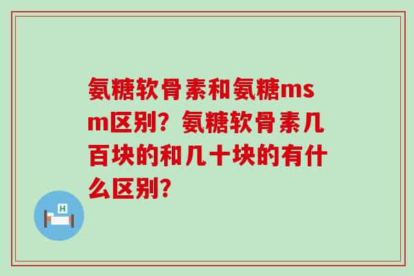 氨糖软骨素和氨糖msm区别？氨糖软骨素几百块的和几十块的有什么区别？