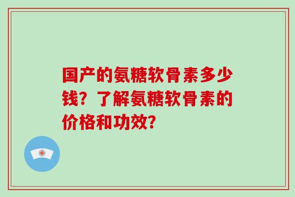 国产的氨糖软骨素多少钱？了解氨糖软骨素的价格和功效？