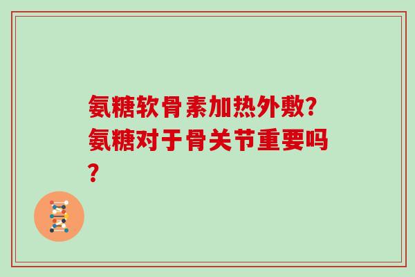 氨糖软骨素加热外敷？氨糖对于骨关节重要吗？