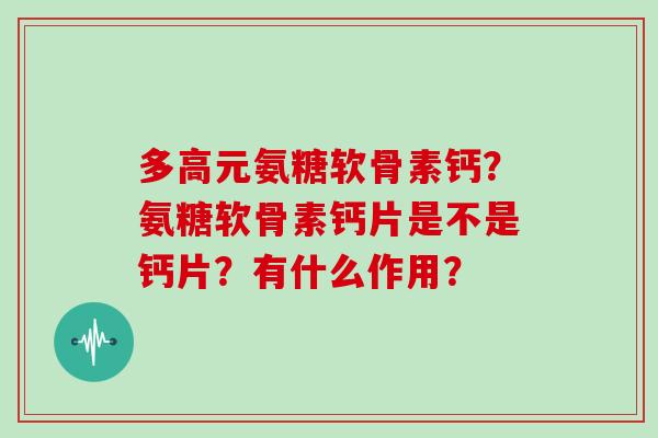 多高元氨糖软骨素钙？氨糖软骨素钙片是不是钙片？有什么作用？