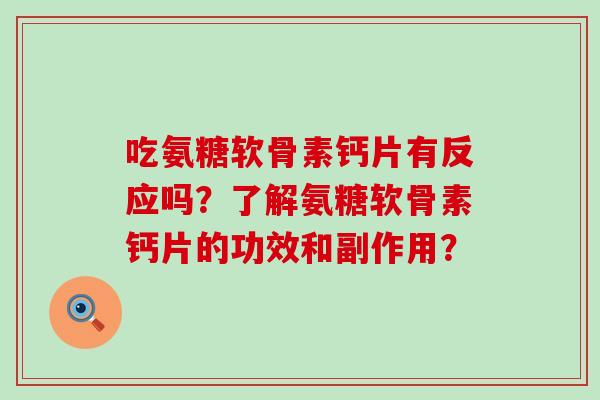 吃氨糖软骨素钙片有反应吗？了解氨糖软骨素钙片的功效和副作用？