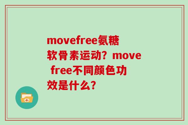 movefree氨糖软骨素运动?move free不同颜色功效是什么? movefree氨糖软骨素运动?move free不同颜色功效是什么?