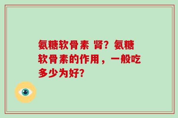 氨糖软骨素 ？氨糖软骨素的作用，一般吃多少为好？
