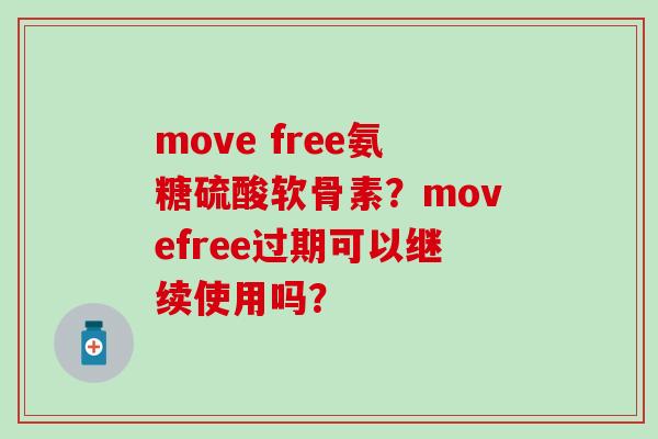 move free氨糖硫酸软骨素?movefree过期可以继续使用吗? move free氨糖硫酸软骨素?movefree过期可以继续使用吗?