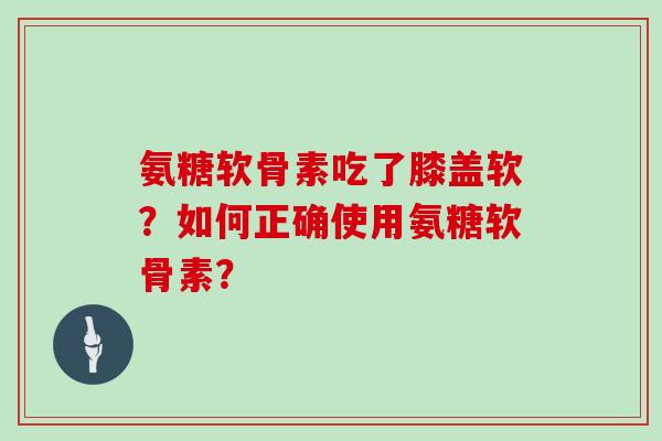 氨糖软骨素吃了膝盖软？如何正确使用氨糖软骨素？