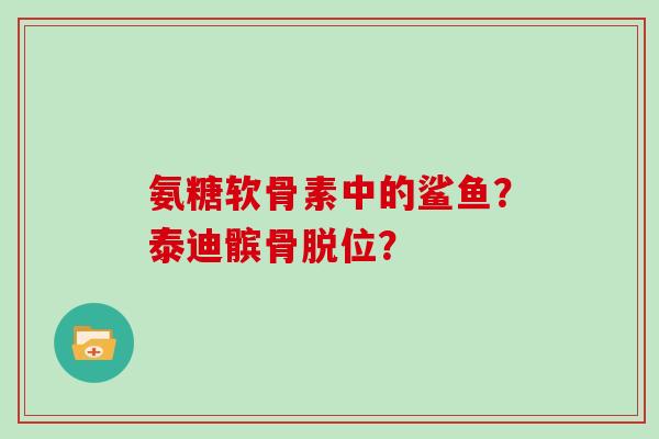 氨糖软骨素中的鲨鱼？泰迪髌骨脱位？