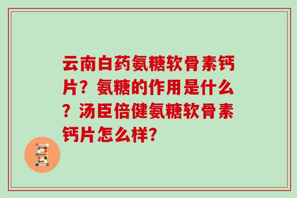 云南白药氨糖软骨素钙片?氨糖的作用是什么?汤臣倍健氨糖软骨素钙片怎么样? 云南白药氨糖软骨素钙片?氨糖的作用是什么?汤臣倍健氨糖软骨素钙片怎么样?