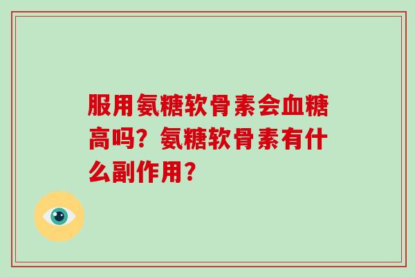 服用氨糖软骨素会高吗?氨糖软骨素有什么副作用? 服用氨糖软骨素会高吗?氨糖软骨素有什么副作用?