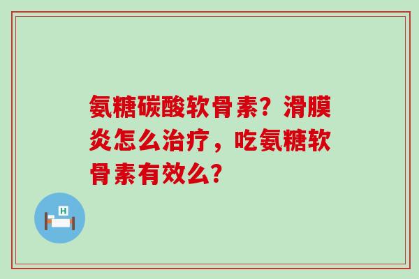 氨糖碳酸软骨素?怎么,吃氨糖软骨素有效么? 氨糖碳酸软骨素?怎么,吃氨糖软骨素有效么?