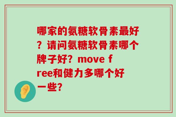 哪家的氨糖软骨素好？请问氨糖软骨素哪个牌子好？move free和健力多哪个好一些？