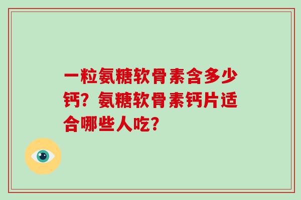 一粒氨糖软骨素含多少钙？氨糖软骨素钙片适合哪些人吃？