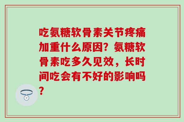 吃氨糖软骨素关节加重什么原因？氨糖软骨素吃多久见效，长时间吃会有不好的影响吗？