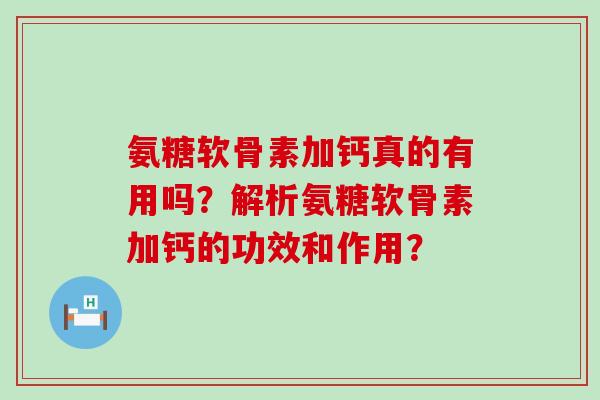 氨糖软骨素加钙真的有用吗？解析氨糖软骨素加钙的功效和作用？