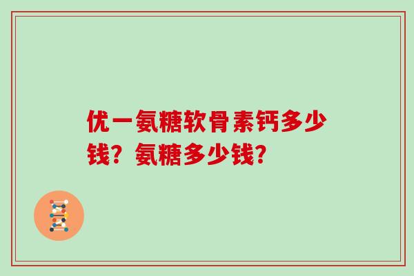 优一氨糖软骨素钙多少钱？氨糖多少钱？