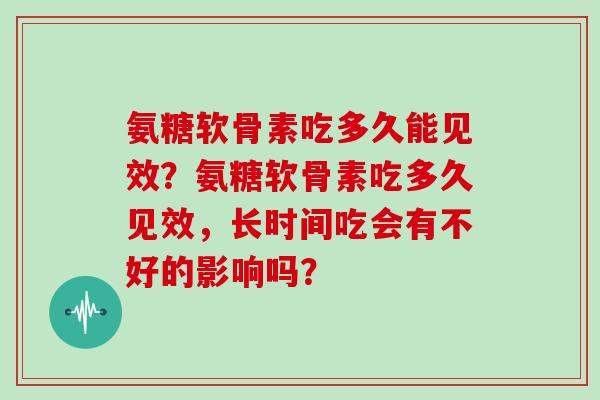 氨糖软骨素吃多久能见效？氨糖软骨素吃多久见效，长时间吃会有不好的影响吗？