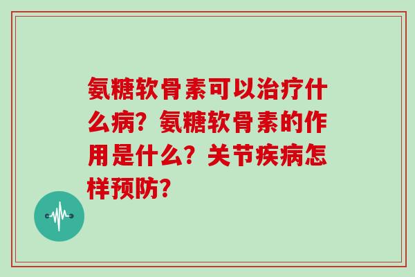 氨糖软骨素可以什么?氨糖软骨素的作用是什么?关节怎样? 氨糖软骨素可以什么?氨糖软骨素的作用是什么?关节怎样?