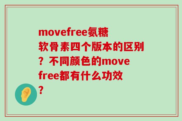 movefree氨糖软骨素四个版本的区别?不同颜色的movefree都有什么功效? movefree氨糖软骨素四个版本的区别?不同颜色的movefree都有什么功效?