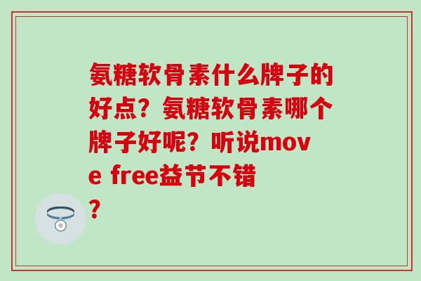 氨糖软骨素什么牌子的好点?氨糖软骨素哪个牌子好呢?听说move free益节不错? 氨糖软骨素什么牌子的好点?氨糖软骨素哪个牌子好呢?听说move free益节不错?