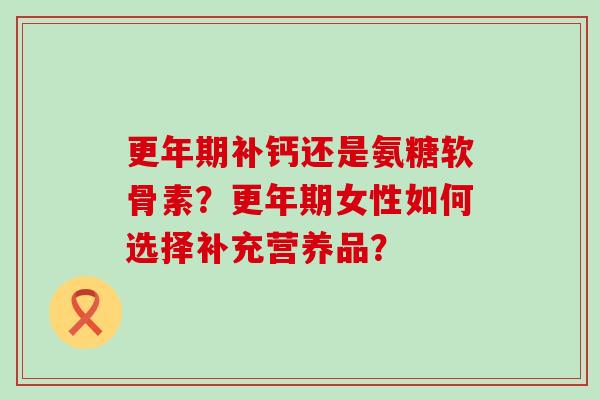 补钙还是氨糖软骨素？女性如何选择补充营养品？