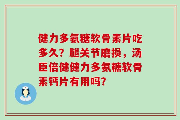 健力多氨糖软骨素片吃多久？腿关节磨损，汤臣倍健健力多氨糖软骨素钙片有用吗？