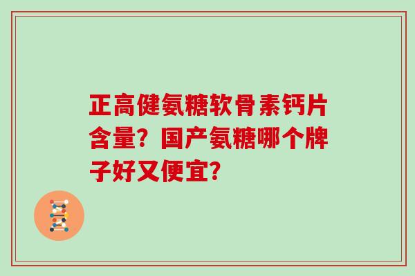 正高健氨糖软骨素钙片含量？国产氨糖哪个牌子好又便宜？